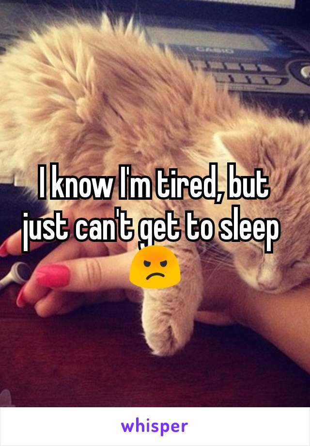 I know I'm tired, but just can't get to sleep 
😡