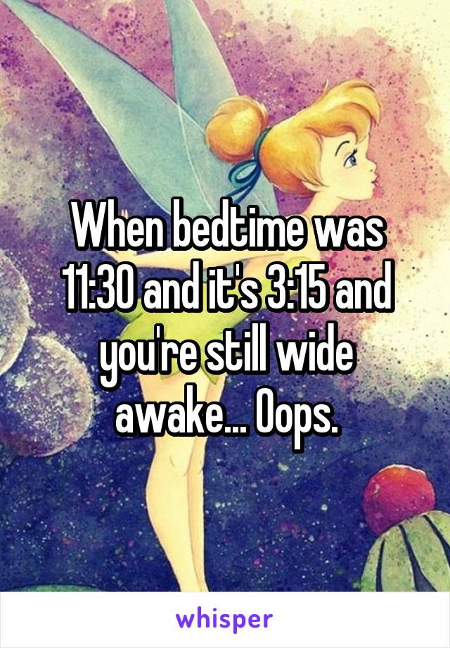 When bedtime was 11:30 and it's 3:15 and you're still wide awake... Oops.