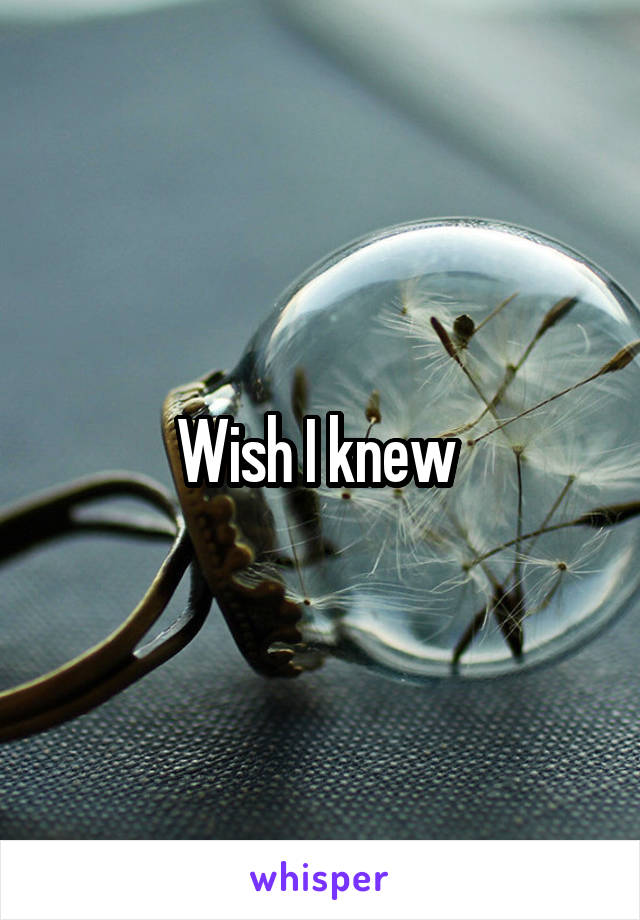 Wish I knew 