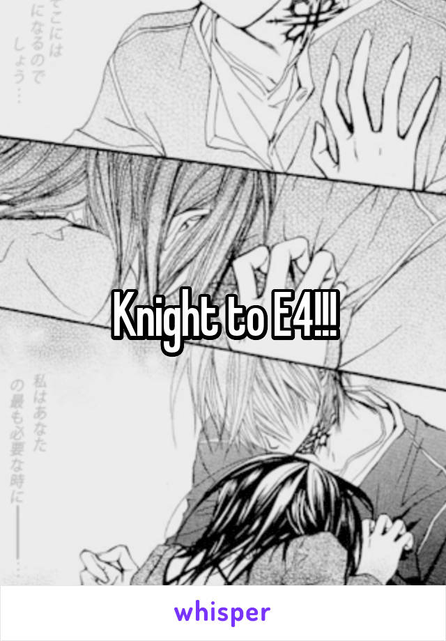 Knight to E4!!!