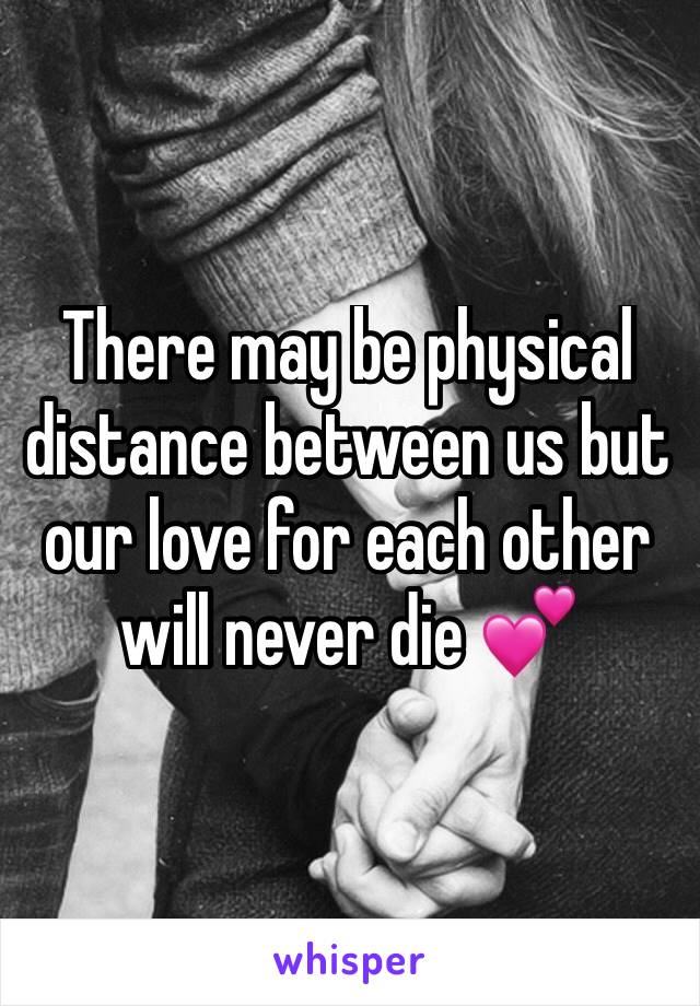 There may be physical distance between us but our love for each other will never die 💕