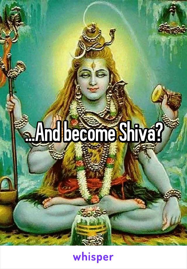 ...And become Shiva?