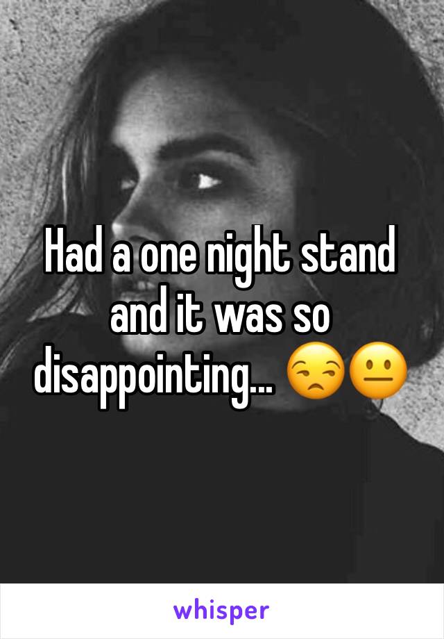 Had a one night stand and it was so disappointing... 😒😐