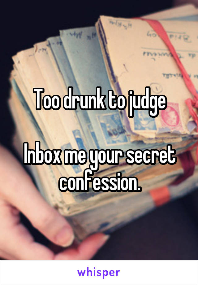 Too drunk to judge

Inbox me your secret confession.