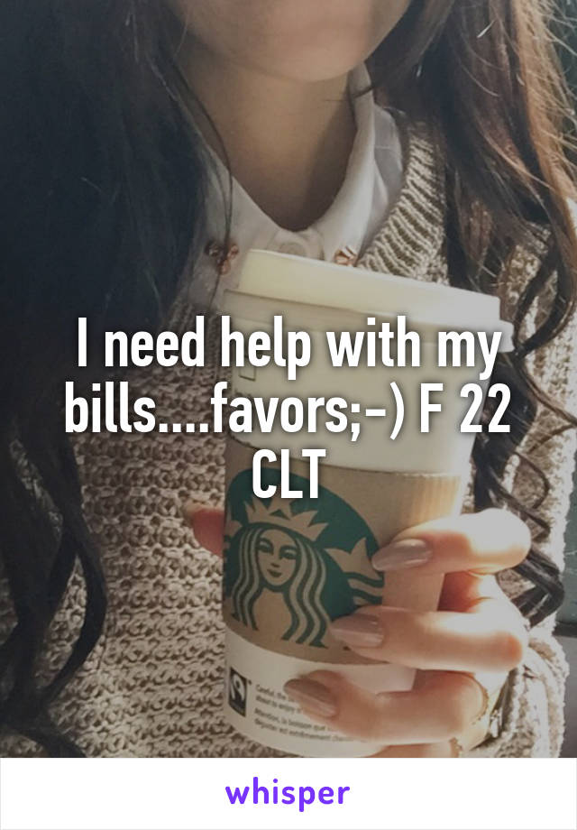 I need help with my bills....favors;-) F 22 CLT