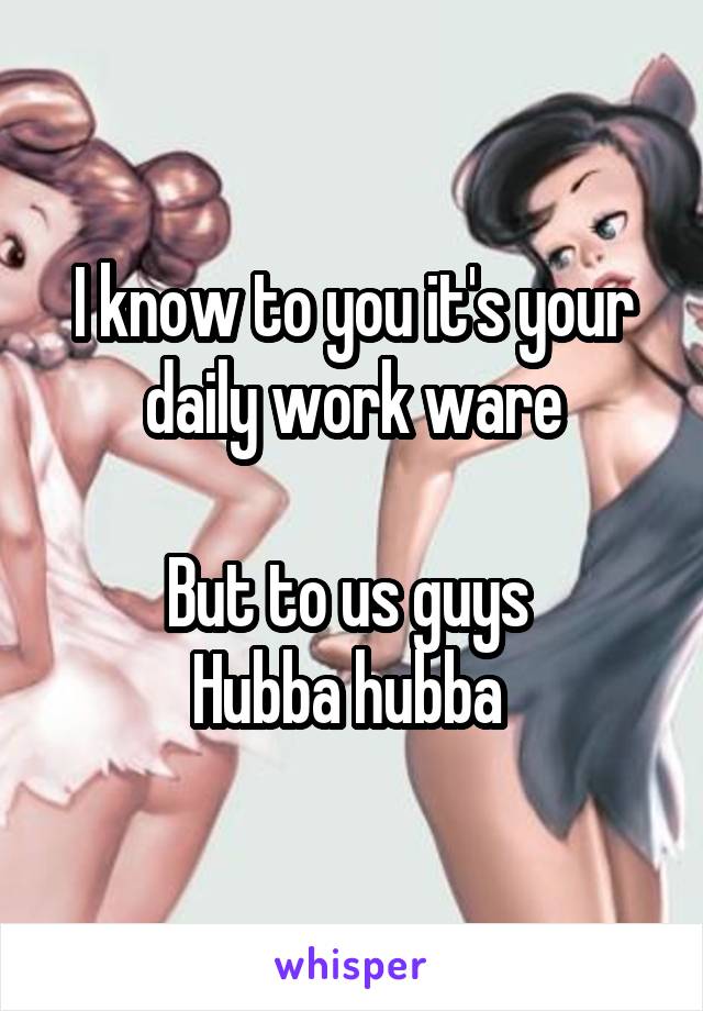 I know to you it's your daily work ware

But to us guys 
Hubba hubba 