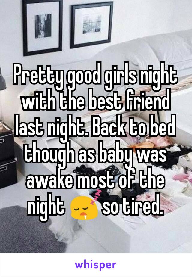 Pretty good girls night with the best friend last night. Back to bed though as baby was awake most of the night 😴so tired.