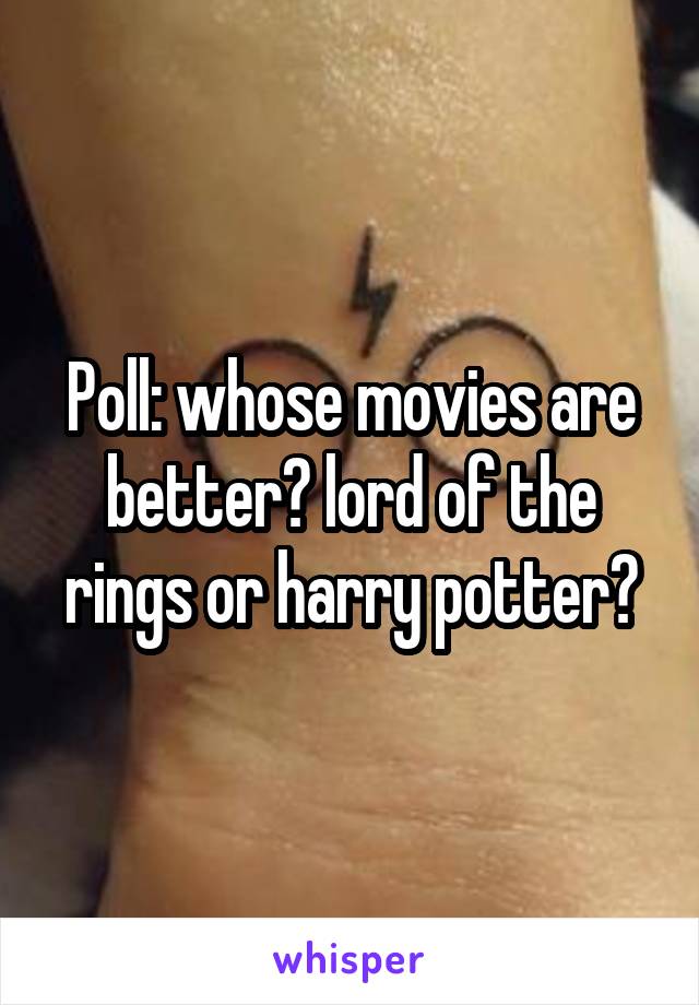 Poll: whose movies are better? lord of the rings or harry potter?