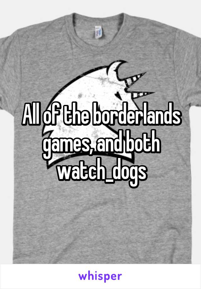 All of the borderlands games, and both watch_dogs