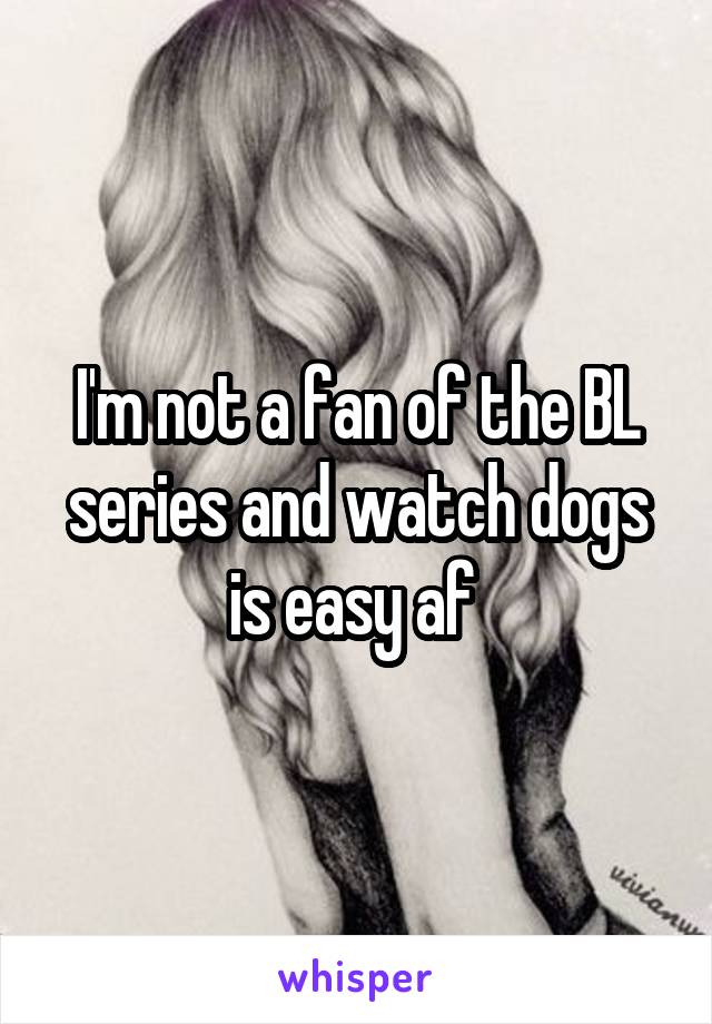 I'm not a fan of the BL series and watch dogs is easy af 