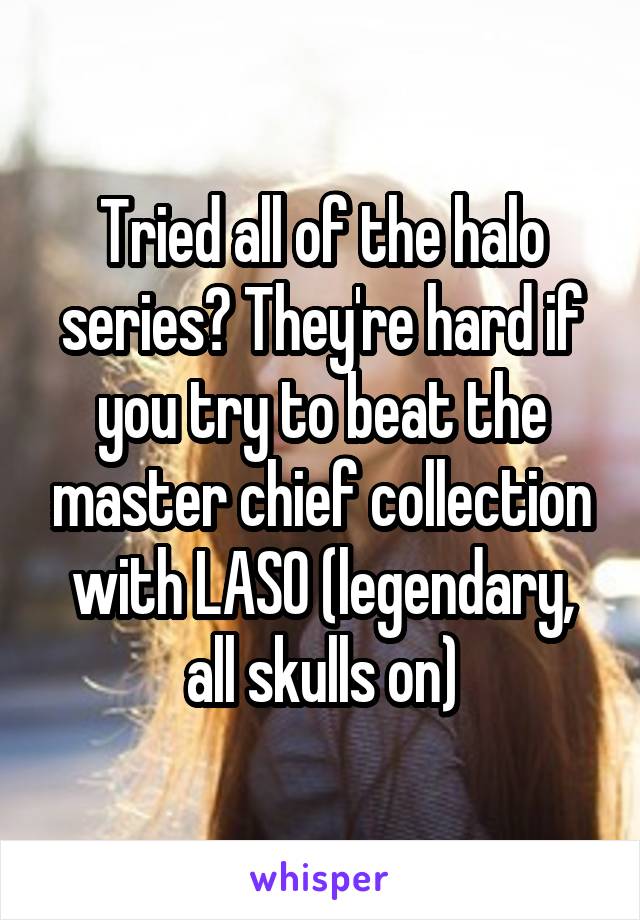 Tried all of the halo series? They're hard if you try to beat the master chief collection with LASO (legendary, all skulls on)