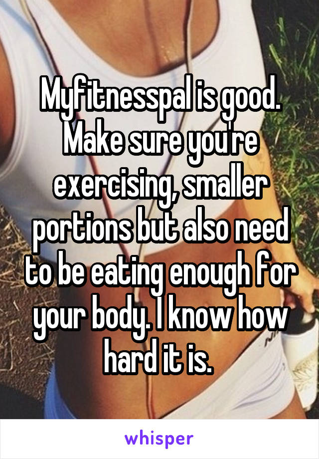 Myfitnesspal is good. Make sure you're exercising, smaller portions but also need to be eating enough for your body. I know how hard it is. 