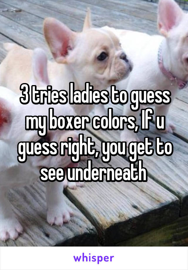 3 tries ladies to guess my boxer colors, If u guess right, you get to see underneath 