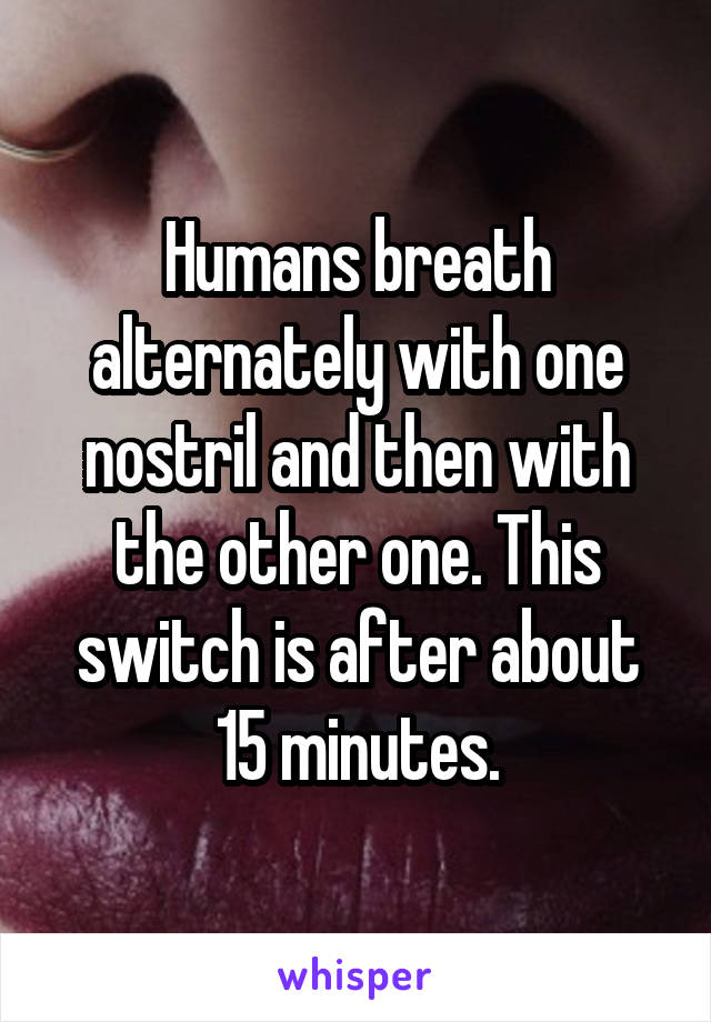 Humans breath alternately with one nostril and then with the other one. This switch is after about 15 minutes.