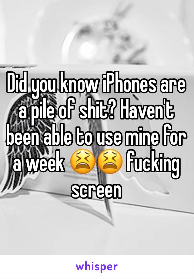 Did you know iPhones are a pile of shit? Haven't been able to use mine for a week 😫😫 fucking screen 