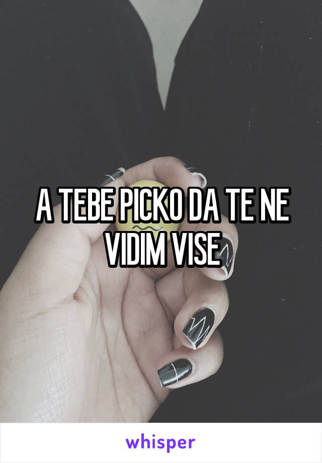 A TEBE PICKO DA TE NE VIDIM VISE