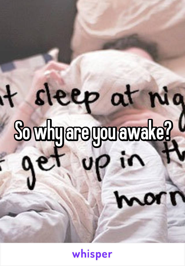 So why are you awake?