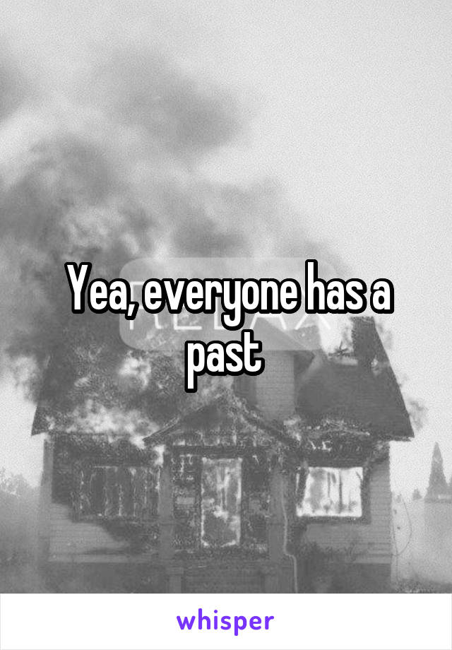 Yea, everyone has a past 