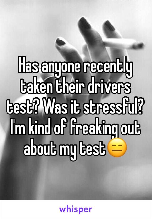 Has anyone recently taken their drivers test? Was it stressful? I'm kind of freaking out about my test😑