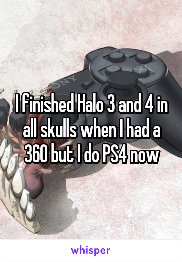 I finished Halo 3 and 4 in all skulls when I had a 360 but I do PS4 now