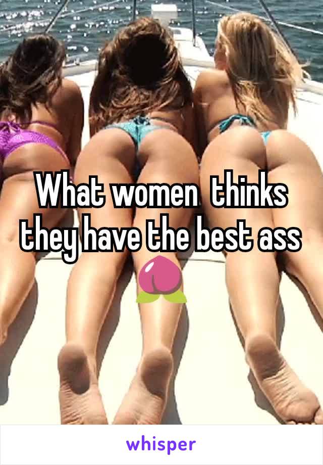 What women  thinks they have the best ass🍑