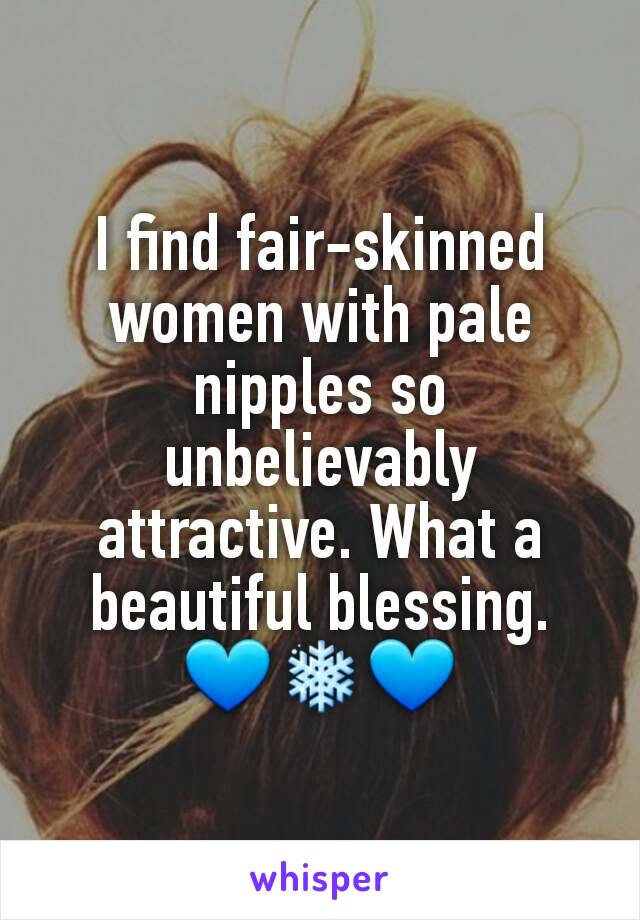 I find fair-skinned women with pale nipples so unbelievably attractive. What a beautiful blessing.
💙❄💙