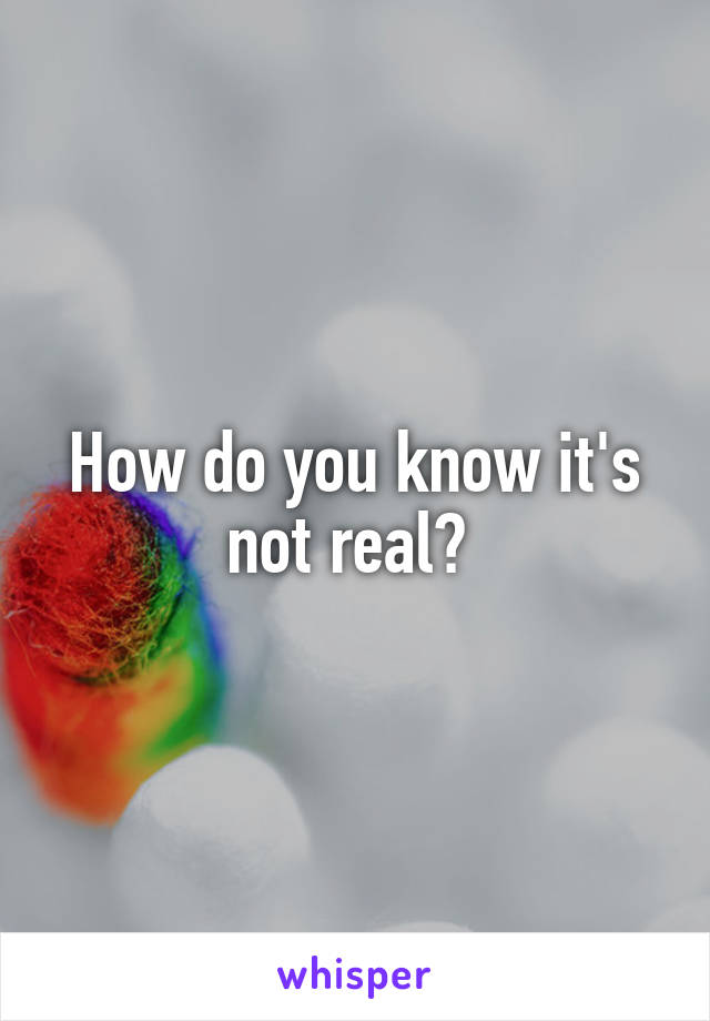 How do you know it's not real? 