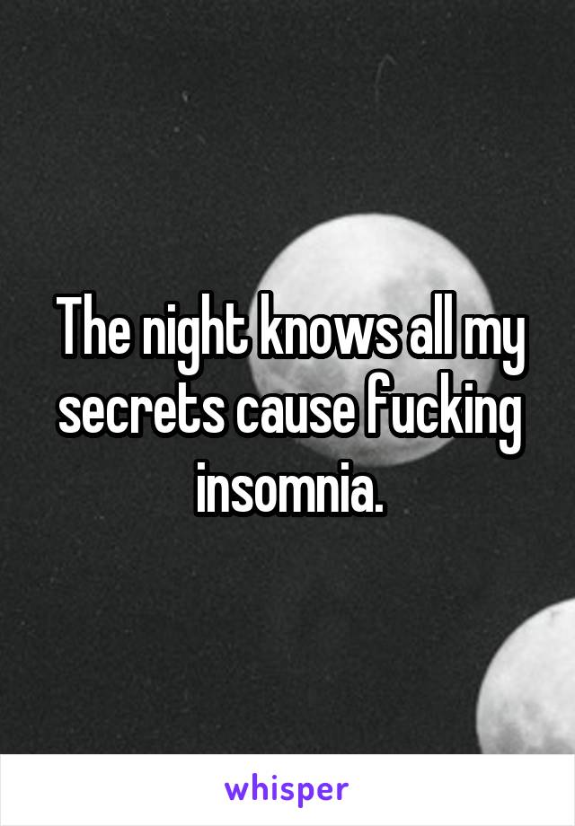 The night knows all my secrets cause fucking insomnia.