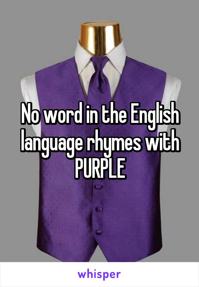 No word in the English language rhymes with PURPLE