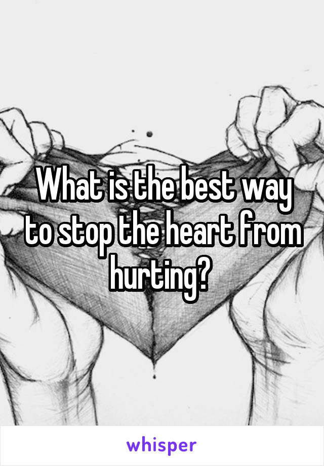 What is the best way to stop the heart from hurting? 