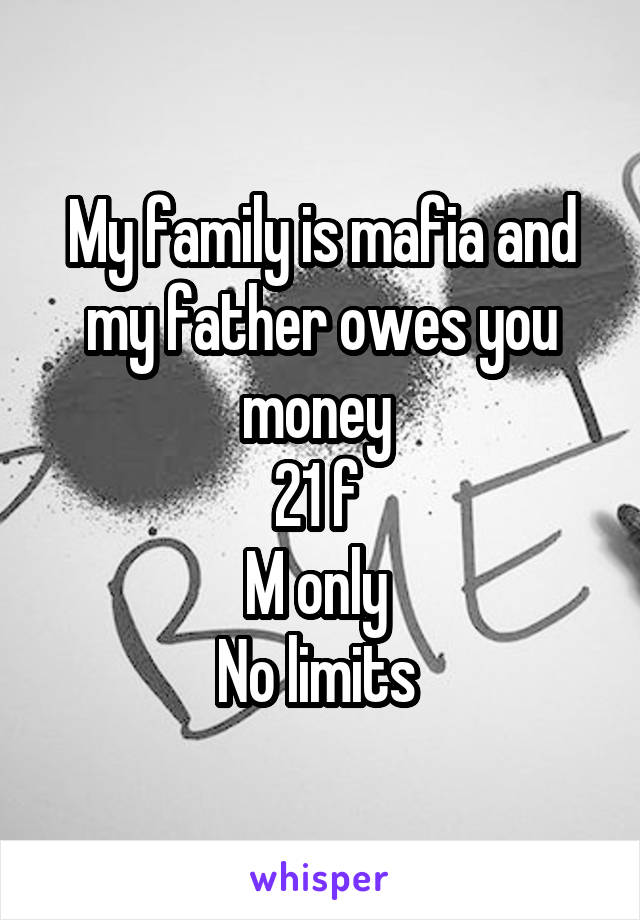 My family is mafia and my father owes you money 
21 f 
M only 
No limits 