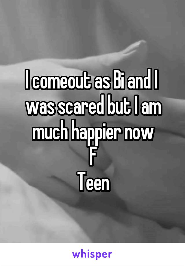 I comeout as Bi and I  was scared but I am much happier now
F
Teen