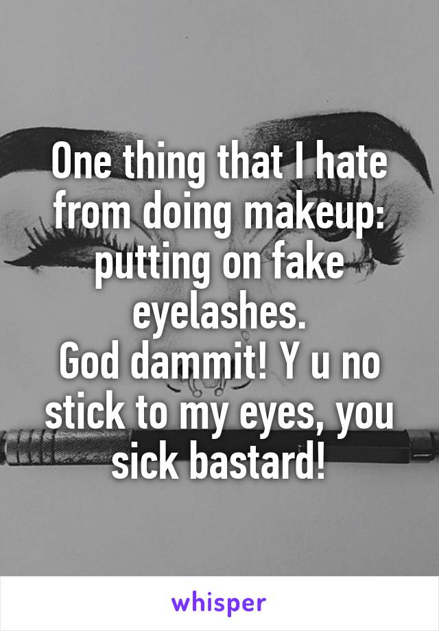 One thing that I hate from doing makeup:
putting on fake eyelashes.
God dammit! Y u no stick to my eyes, you sick bastard!