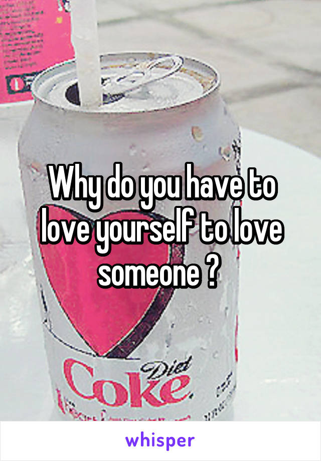 Why do you have to love yourself to love someone ? 