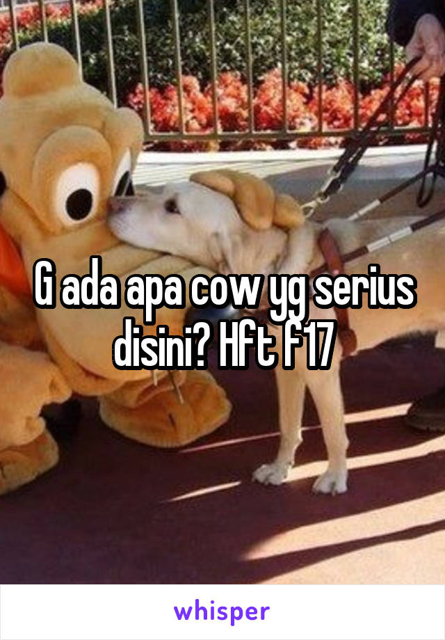 G ada apa cow yg serius disini? Hft f17