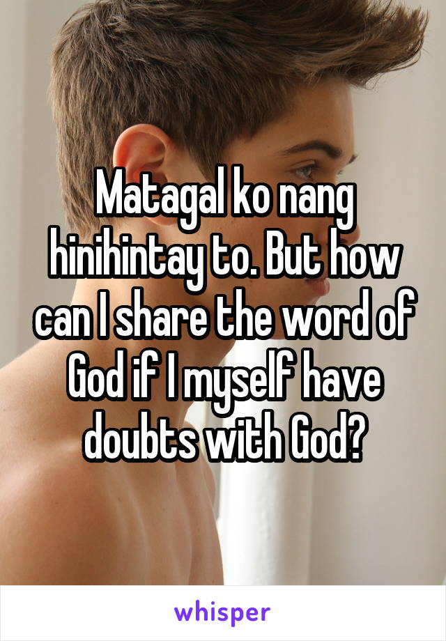 Matagal ko nang hinihintay to. But how can I share the word of God if I myself have doubts with God?