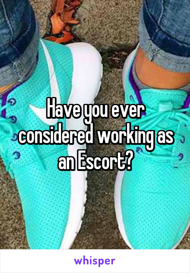 Have you ever considered working as an Escort?