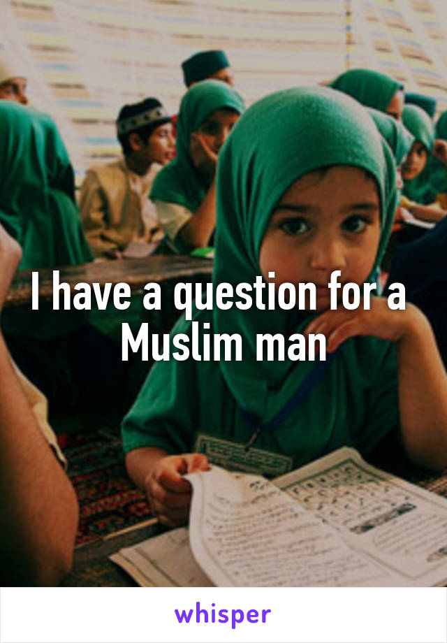 I have a question for a  Muslim man