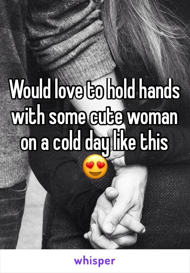 Would love to hold hands with some cute woman on a cold day like this 😍