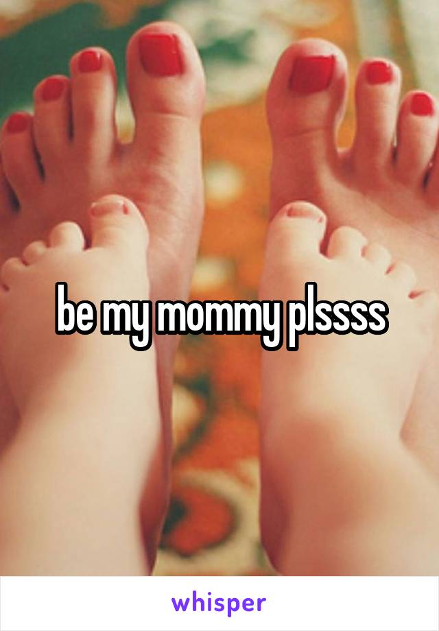 be my mommy plssss