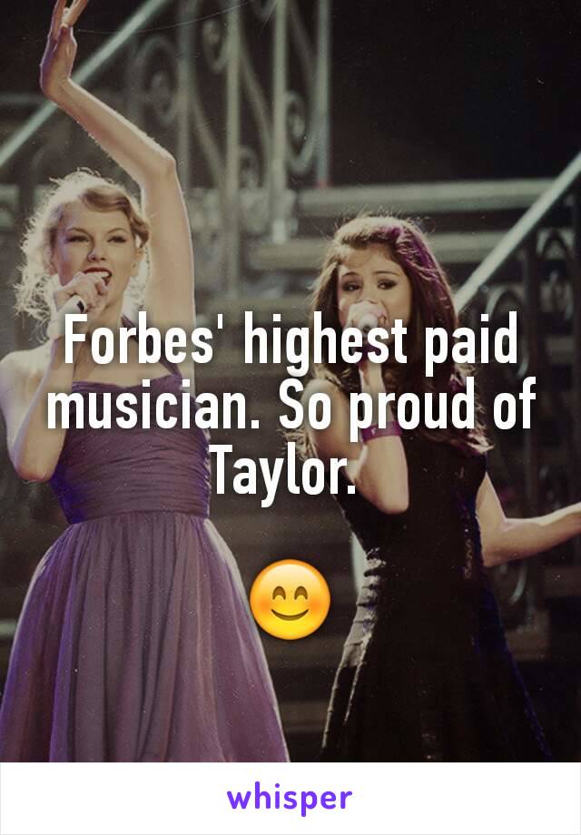 Forbes' highest paid musician. So proud of Taylor. 

😊