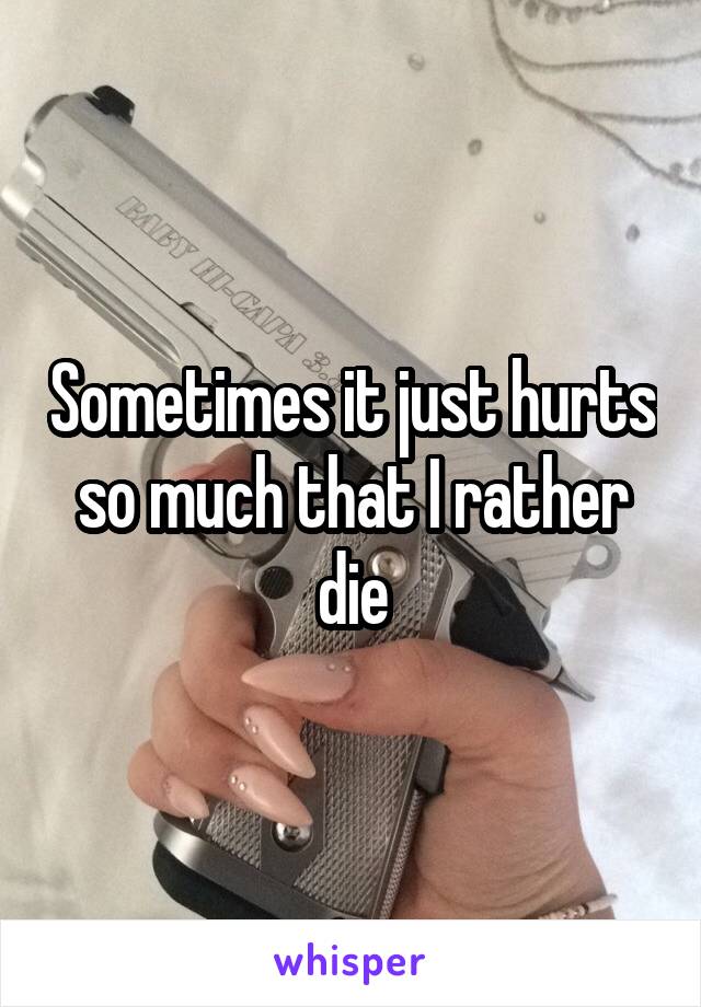 Sometimes it just hurts so much that I rather die