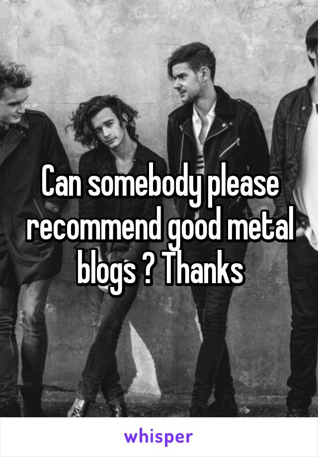 Can somebody please recommend good metal blogs ? Thanks