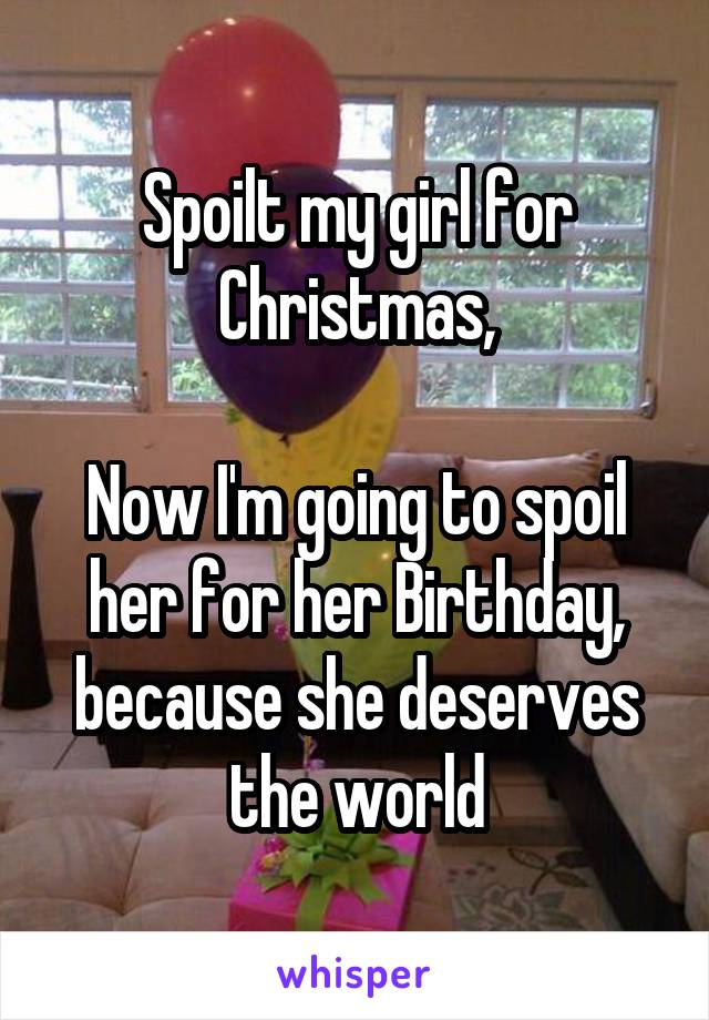 Spoilt my girl for Christmas,

Now I'm going to spoil her for her Birthday, because she deserves the world