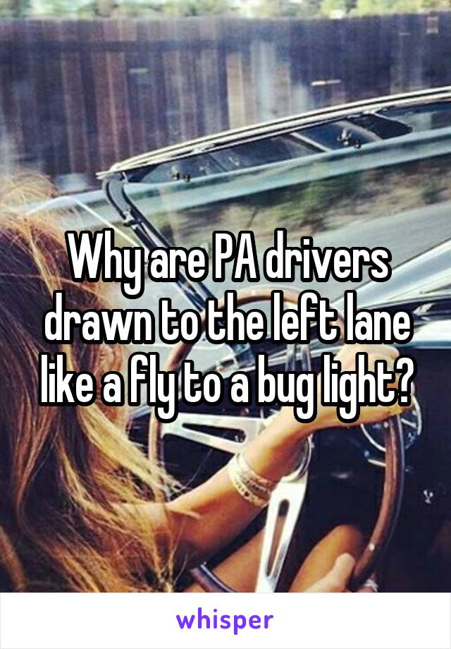 Why are PA drivers drawn to the left lane like a fly to a bug light?