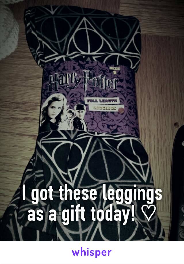 I got these leggings as a gift today! ♡