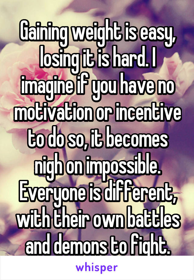 Gaining weight is easy, losing it is hard. I imagine if you have no motivation or incentive to do so, it becomes nigh on impossible. Everyone is different, with their own battles and demons to fight.