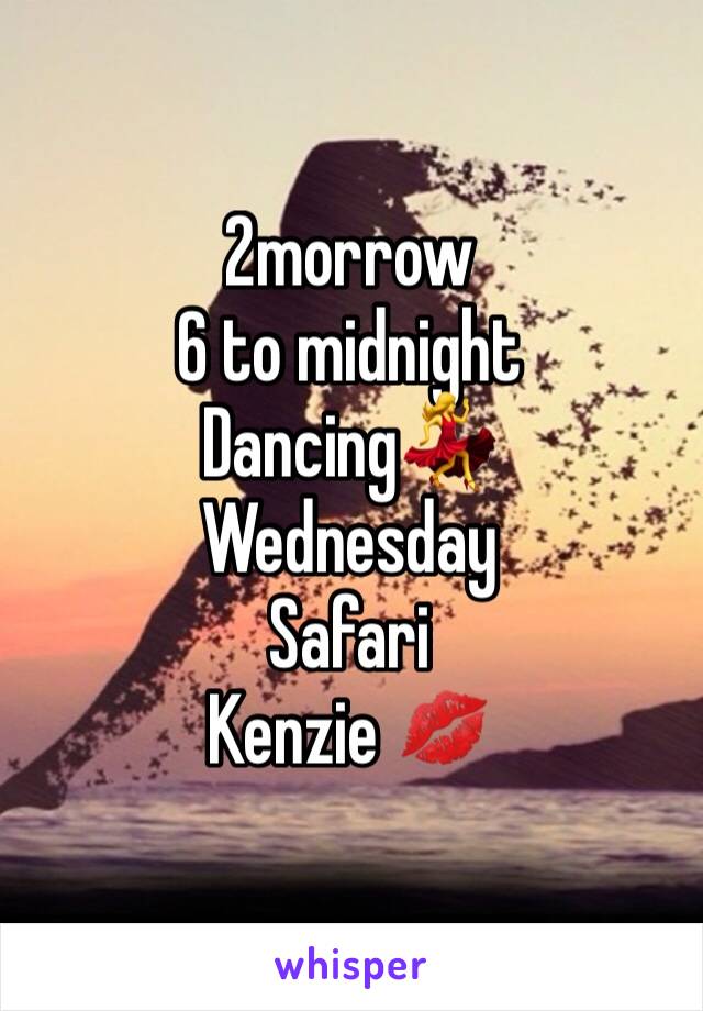 2morrow
6 to midnight 
Dancing💃
Wednesday 
Safari 
Kenzie 💋