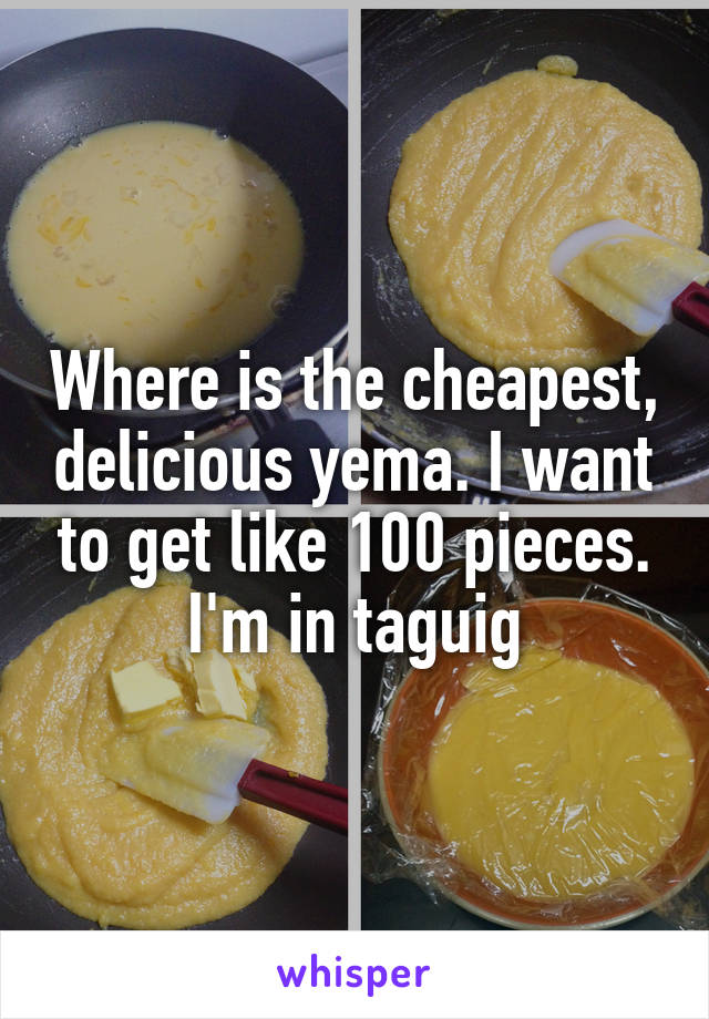 Where is the cheapest, delicious yema. I want to get like 100 pieces. I'm in taguig