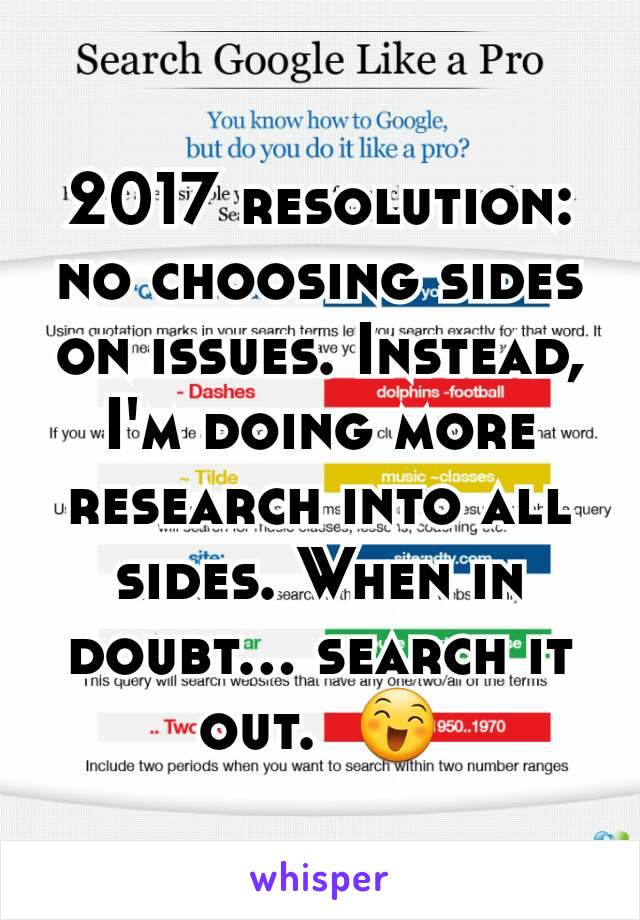 2017 resolution: no choosing sides on issues. Instead, I'm doing more research into all sides. When in doubt... search it out.  😄